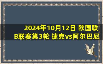 2024年10月12日 欧国联B联赛第3轮 捷克vs阿尔巴尼亚 全场录像